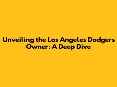 Unveiling the Los Angeles Dodgers Owner: A Deep Dive