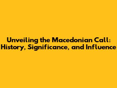 Unveiling the Macedonian Call: History, Significance, and Influence