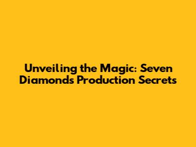 Unveiling the Magic: Seven Diamonds Production Secrets