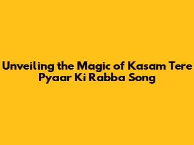 Unveiling the Magic of 'Kasam Tere Pyaar Ki Rabba' Song