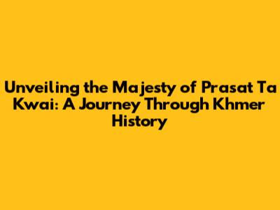 Unveiling the Majesty of Prasat Ta Kwai: A Journey Through Khmer History