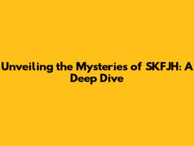 Unveiling the Mysteries of SKFJH: A Deep Dive