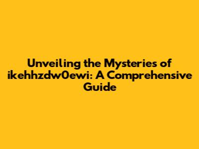 Unveiling the Mysteries of ikehhzdw0ewi: A Comprehensive Guide