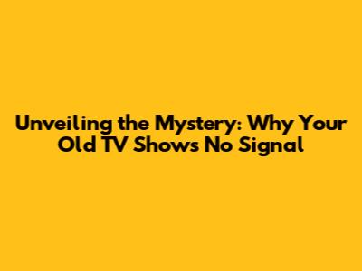 Unveiling the Mystery: Why Your Old TV Shows "No Signal"