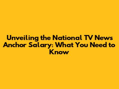 Unveiling the National TV News Anchor Salary: What You Need to Know