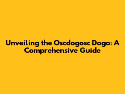 Unveiling the Oscdogosc Dogo: A Comprehensive Guide