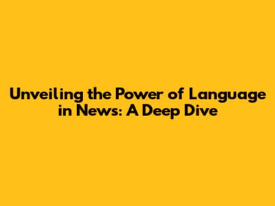Unveiling the Power of Language in News: A Deep Dive