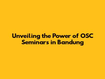 Unveiling the Power of OSC Seminars in Bandung