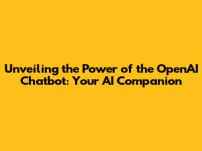 Unveiling the Power of the OpenAI Chatbot: Your AI Companion