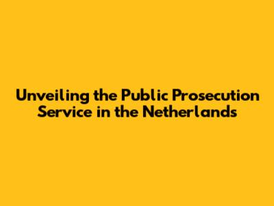 Unveiling the Public Prosecution Service in the Netherlands