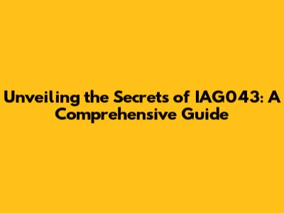 Unveiling the Secrets of IAG043: A Comprehensive Guide