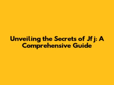 Unveiling the Secrets of Jfj: A Comprehensive Guide