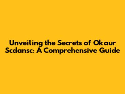 Unveiling the Secrets of Okaur Scdansc: A Comprehensive Guide