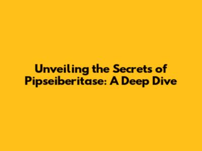 Unveiling the Secrets of Pipseiberitase: A Deep Dive