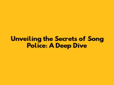 Unveiling the Secrets of Song Police: A Deep Dive