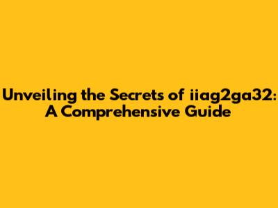 Unveiling the Secrets of iiag2ga32: A Comprehensive Guide
