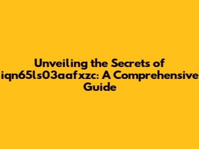 Unveiling the Secrets of iqn65ls03aafxzc: A Comprehensive Guide