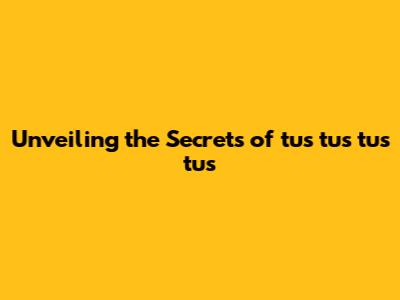 Unveiling the Secrets of tus tus tus tus