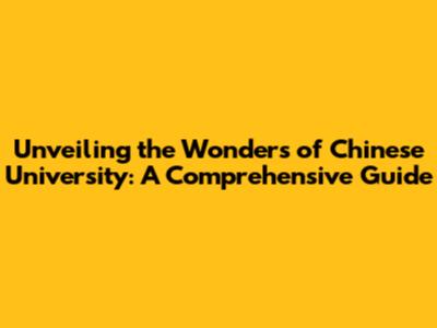 Unveiling the Wonders of Chinese University: A Comprehensive Guide