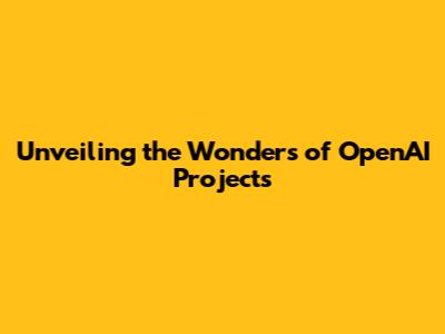 Unveiling the Wonders of OpenAI Projects