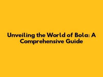 Unveiling the World of Bola: A Comprehensive Guide
