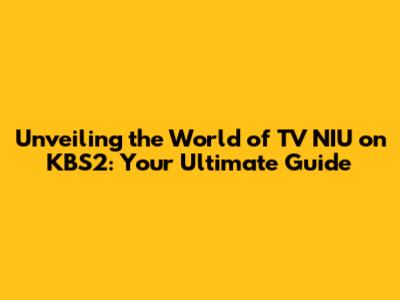 Unveiling the World of TV NIU on KBS2: Your Ultimate Guide