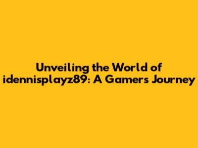 Unveiling the World of idennisplayz89: A Gamer's Journey