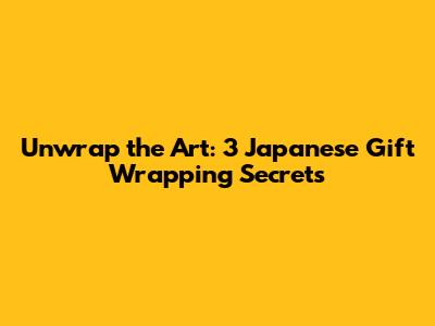 Unwrap the Art: 3 Japanese Gift Wrapping Secrets