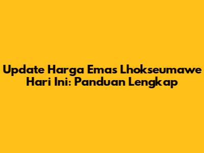 Update Harga Emas Lhokseumawe Hari Ini: Panduan Lengkap