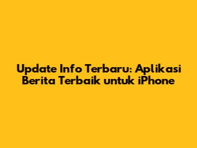 Update Info Terbaru: Aplikasi Berita Terbaik untuk iPhone