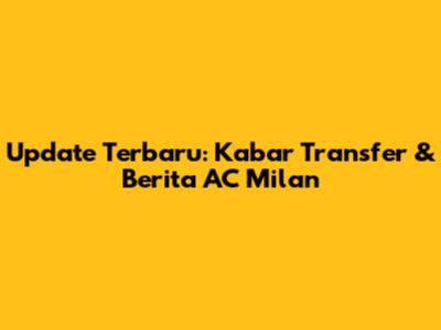 Update Terbaru: Kabar Transfer & Berita AC Milan