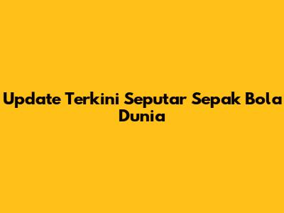 Update Terkini Seputar Sepak Bola Dunia