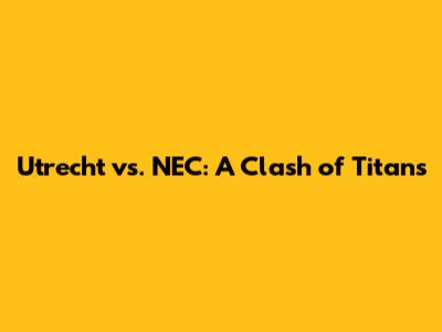 Utrecht vs. NEC: A Clash of Titans