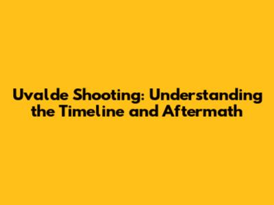 Uvalde Shooting: Understanding the Timeline and Aftermath