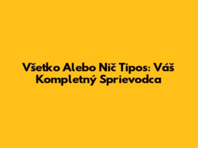 Všetko Alebo Nič Tipos: Váš Kompletný Sprievodca