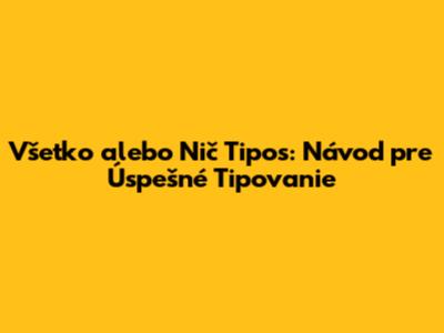 Všetko alebo Nič Tipos: Návod pre Úspešné Tipovanie