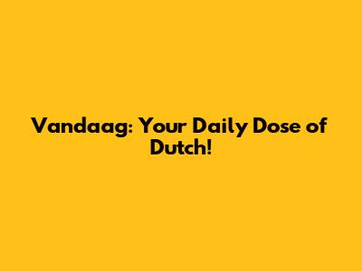 Vandaag: Your Daily Dose of Dutch!