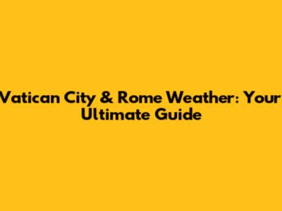 Vatican City & Rome Weather: Your Ultimate Guide