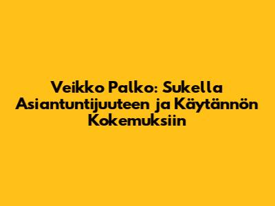 Veikko Palko: Sukella Asiantuntijuuteen ja Käytännön Kokemuksiin