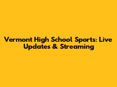 Vermont High School Sports: Live Updates & Streaming