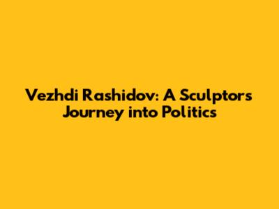 Vezhdi Rashidov: A Sculptor's Journey into Politics