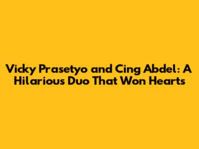 Vicky Prasetyo and Cing Abdel: A Hilarious Duo That Won Hearts