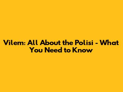 Vilem: All About the Polisi - What You Need to Know