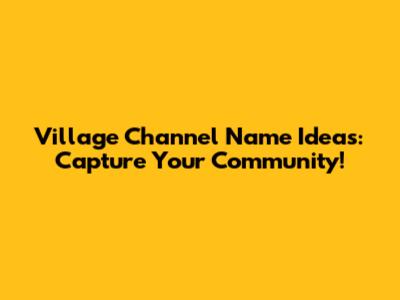 Village Channel Name Ideas: Capture Your Community!