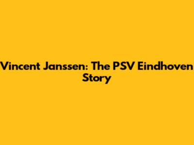 Vincent Janssen: The PSV Eindhoven Story