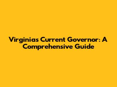 Virginia's Current Governor: A Comprehensive Guide