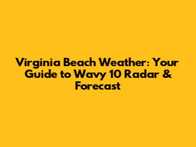 Virginia Beach Weather: Your Guide to Wavy 10 Radar & Forecast
