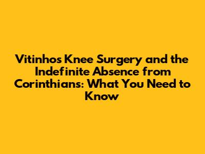 Vitinho's Knee Surgery and the Indefinite Absence from Corinthians: What You Need to Know