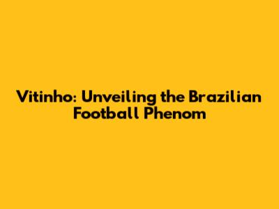 Vitinho: Unveiling the Brazilian Football Phenom