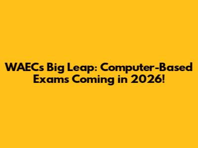 WAEC's Big Leap: Computer-Based Exams Coming in 2026!